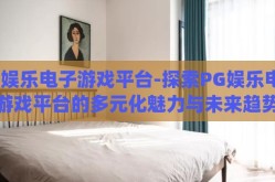 pg娱乐电子游戏平台-探索PG娱乐电子游戏平台的多元化魅力与未来趋势