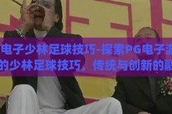 pg电子少林足球技巧-探索PG电子游戏中的少林足球技巧，传统与创新的融合