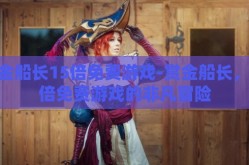 赏金船长15倍免费游戏-赏金船长，15倍免费游戏的非凡冒险