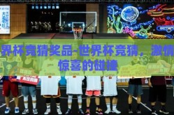 世界杯竞猜奖品-世界杯竞猜，激情与惊喜的碰撞