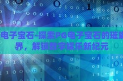 pg电子宝石-探索PG电子宝石的璀璨世界，解锁数字娱乐新纪元