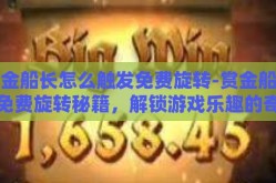 赏金船长怎么触发免费旋转-赏金船长的免费旋转秘籍，解锁游戏乐趣的奇妙之旅