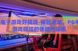 pg电子游戏好提现-体验卓越，PG电子游戏提现的便捷性探索
