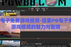 pg电子免费游戏视频-探索PG电子免费游戏视频的魅力与影响