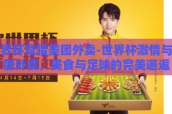 世界杯竞猜美团外卖-世界杯激情与美团外卖，美食与足球的完美邂逅