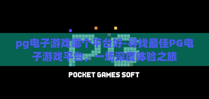 pg电子游戏哪个平台好-寻找最佳PG电子游戏平台,一场深度体验之旅 pg电子游戏哪个平台好-寻找最佳PG电子游戏平台,一场深度体验之旅