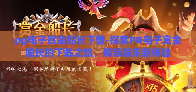 pg电子赏金船长下载-探索PG电子赏金船长的下载之旅,解锁娱乐新体验 pg电子赏金船长下载-探索PG电子赏金船长的下载之旅,解锁娱乐新体验