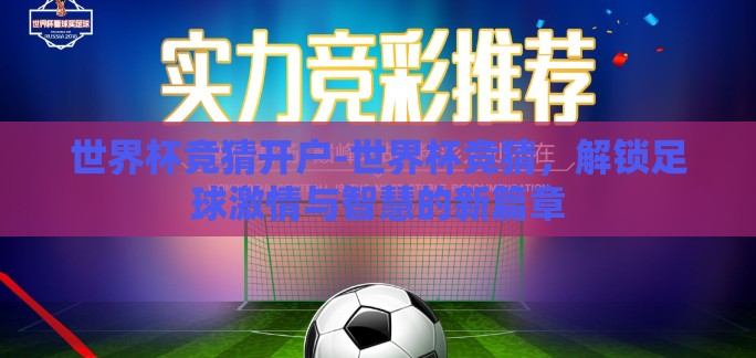 世界杯竞猜开户-世界杯竞猜,解锁足球激情与智慧的新篇章 世界杯竞猜开户-世界杯竞猜,解锁足球激情与智慧的新篇章