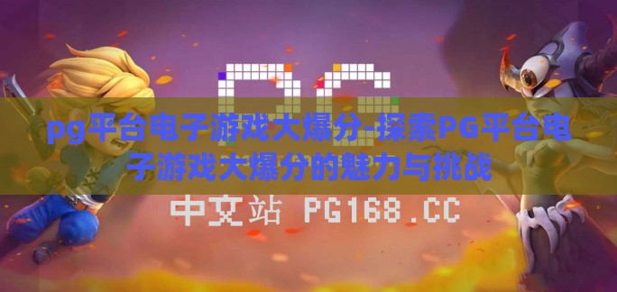 pg平台电子游戏大爆分-探索PG平台电子游戏大爆分的魅力与挑战 pg平台电子游戏大爆分-探索PG平台电子游戏大爆分的魅力与挑战