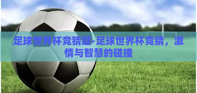 足球世界杯竞猜题-足球世界杯竞猜,激情与智慧的碰撞 足球世界杯竞猜题-足球世界杯竞猜,激情与智慧的碰撞