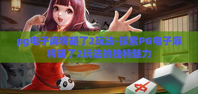 pg电子麻将胡了2玩法-探索PG电子麻将胡了2玩法的独特魅力 pg电子麻将胡了2玩法-探索PG电子麻将胡了2玩法的独特魅力