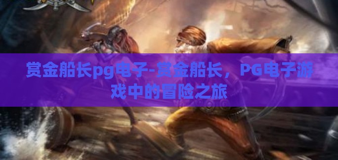 赏金船长pg电子-赏金船长,PG电子游戏中的冒险之旅 赏金船长pg电子-赏金船长,PG电子游戏中的冒险之旅