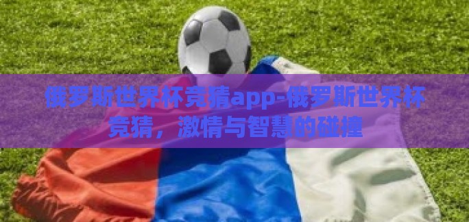 俄罗斯世界杯竞猜app-俄罗斯世界杯竞猜,激情与智慧的碰撞 俄罗斯世界杯竞猜app-俄罗斯世界杯竞猜,激情与智慧的碰撞