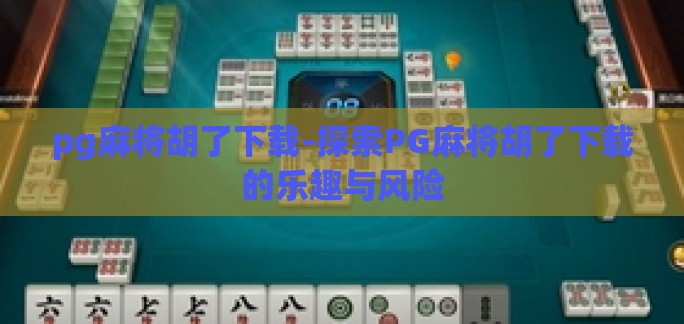 pg麻将胡了下载-探索PG麻将胡了下载的乐趣与风险