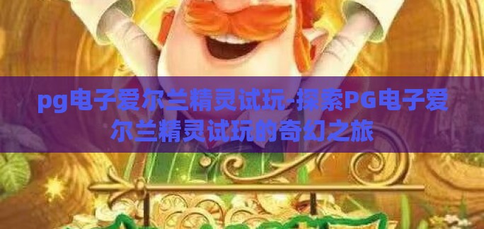 pg电子爱尔兰精灵试玩-探索PG电子爱尔兰精灵试玩的奇幻之旅 pg电子爱尔兰精灵试玩-探索PG电子爱尔兰精灵试玩的奇幻之旅