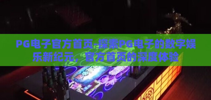 PG电子官方首页-探索PG电子的数字娱乐新纪元,官方首页的深度体验 PG电子官方首页-探索PG电子的数字娱乐新纪元,官方首页的深度体验
