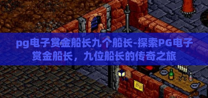 pg电子赏金船长九个船长-探索PG电子赏金船长,九位船长的传奇之旅 pg电子赏金船长九个船长-探索PG电子赏金船长,九位船长的传奇之旅
