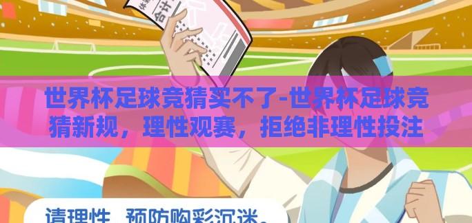 世界杯足球竞猜买不了-世界杯足球竞猜新规，理性观赛，拒绝非理性投注