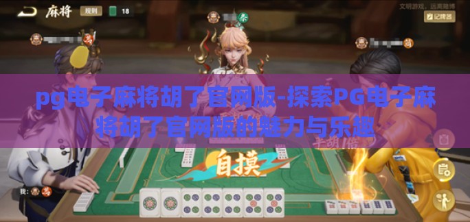 pg电子麻将胡了官网版-探索PG电子麻将胡了官网版的魅力与乐趣