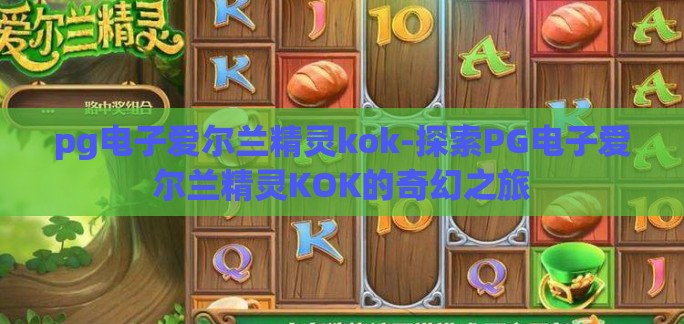 pg电子爱尔兰精灵kok-探索PG电子爱尔兰精灵KOK的奇幻之旅 pg电子爱尔兰精灵kok-探索PG电子爱尔兰精灵KOK的奇幻之旅