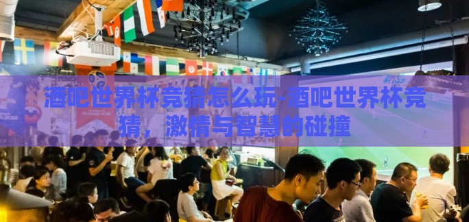 酒吧世界杯竞猜怎么玩-酒吧世界杯竞猜,激情与智慧的碰撞 酒吧世界杯竞猜怎么玩-酒吧世界杯竞猜,激情与智慧的碰撞
