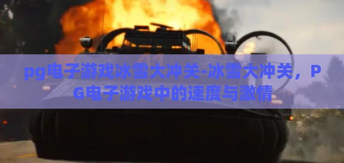 pg电子游戏冰雪大冲关-冰雪大冲关,PG电子游戏中的速度与激情 pg电子游戏冰雪大冲关-冰雪大冲关,PG电子游戏中的速度与激情