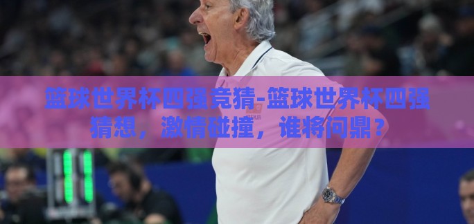 篮球世界杯四强竞猜-篮球世界杯四强猜想，激情碰撞，谁将问鼎？