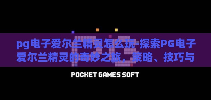 pg电子爱尔兰精灵怎么玩-探索PG电子爱尔兰精灵的奇妙之旅，策略、技巧与乐趣
