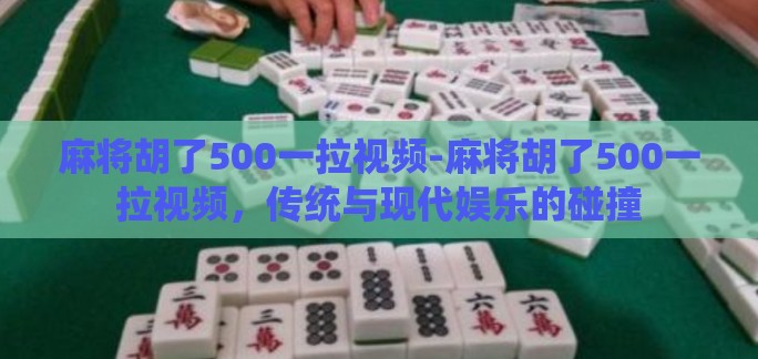 麻将胡了500一拉视频-麻将胡了500一拉视频,传统与现代娱乐的碰撞 麻将胡了500一拉视频-麻将胡了500一拉视频,传统与现代娱乐的碰撞