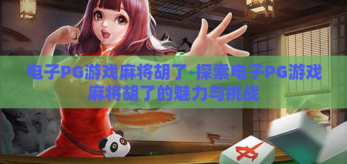 电子PG游戏麻将胡了-探索电子PG游戏麻将胡了的魅力与挑战 电子PG游戏麻将胡了-探索电子PG游戏麻将胡了的魅力与挑战