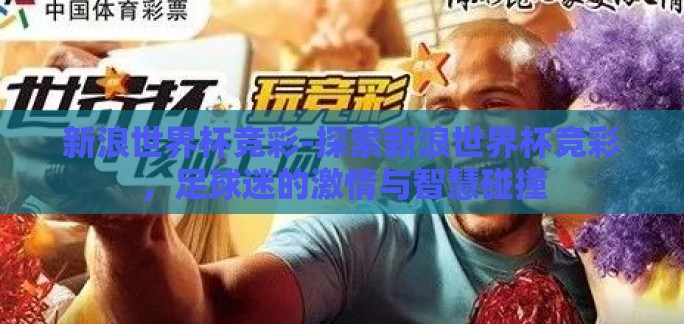 新浪世界杯竞彩-探索新浪世界杯竞彩，足球迷的激情与智慧碰撞
