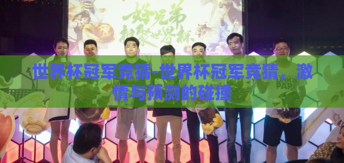 世界杯冠军竞猜-世界杯冠军竞猜，激情与预测的碰撞