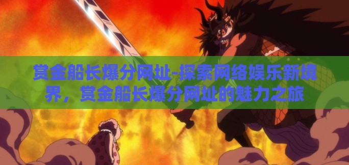赏金船长爆分网址-探索网络娱乐新境界，赏金船长爆分网址的魅力之旅