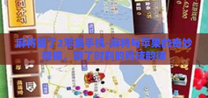 麻将胡了2苹果手机-麻将与苹果的奇妙碰撞,胡了时刻的科技韵律 麻将胡了2苹果手机-麻将与苹果的奇妙碰撞,胡了时刻的科技韵律