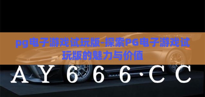 pg电子游戏试玩版-探索PG电子游戏试玩版的魅力与价值