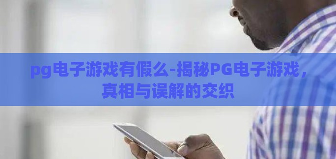 pg电子游戏有假么-揭秘PG电子游戏，真相与误解的交织