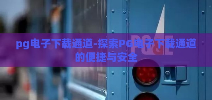 pg电子下载通道-探索PG电子下载通道的便捷与安全 pg电子下载通道-探索PG电子下载通道的便捷与安全