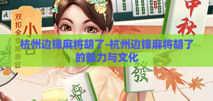 杭州边锋麻将胡了-杭州边锋麻将胡了的魅力与文化 杭州边锋麻将胡了-杭州边锋麻将胡了的魅力与文化