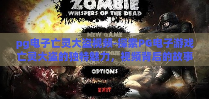 pg电子亡灵大盗视频-探索PG电子游戏亡灵大盗的独特魅力，视频背后的故事与玩家体验