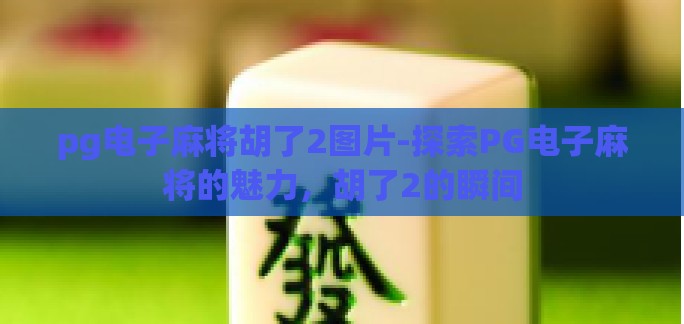 pg电子麻将胡了2图片-探索PG电子麻将的魅力，胡了2的瞬间