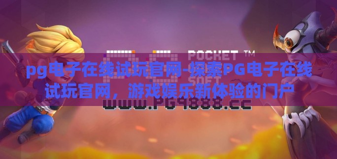 pg电子在线试玩官网-探索PG电子在线试玩官网,游戏娱乐新体验的门户 pg电子在线试玩官网-探索PG电子在线试玩官网,游戏娱乐新体验的门户