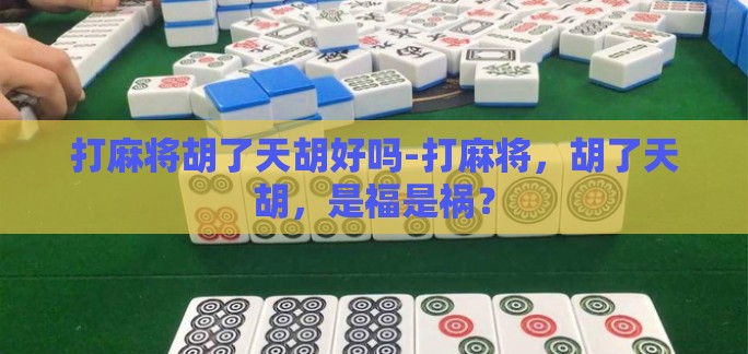 打麻将胡了天胡好吗-打麻将，胡了天胡，是福是祸？