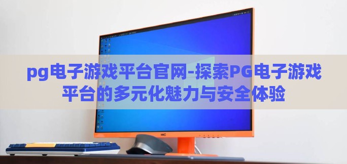 pg电子游戏平台官网-探索PG电子游戏平台的多元化魅力与安全体验 pg电子游戏平台官网-探索PG电子游戏平台的多元化魅力与安全体验