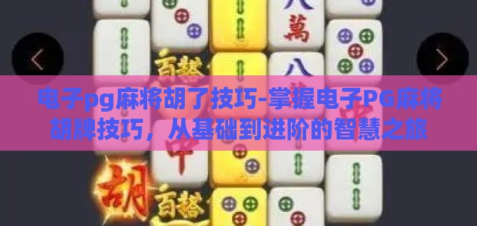 电子pg麻将胡了技巧-掌握电子PG麻将胡牌技巧，从基础到进阶的智慧之旅