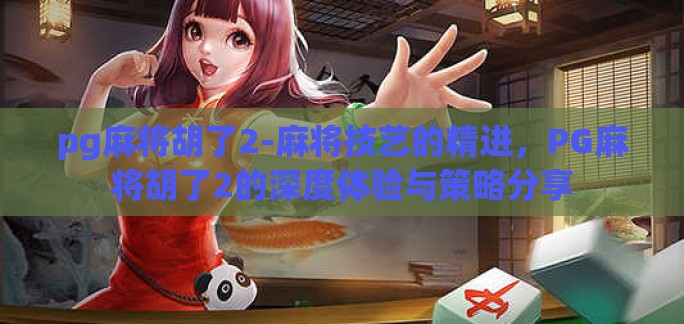 pg麻将胡了2-麻将技艺的精进,PG麻将胡了2的深度体验与策略分享 pg麻将胡了2-麻将技艺的精进,PG麻将胡了2的深度体验与策略分享