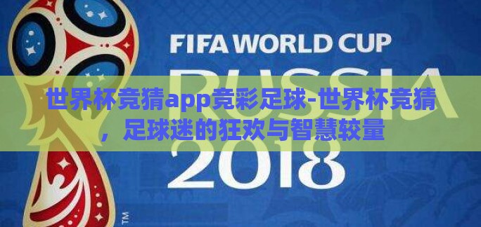 世界杯竞猜app竞彩足球-世界杯竞猜,足球迷的狂欢与智慧较量 世界杯竞猜app竞彩足球-世界杯竞猜,足球迷的狂欢与智慧较量