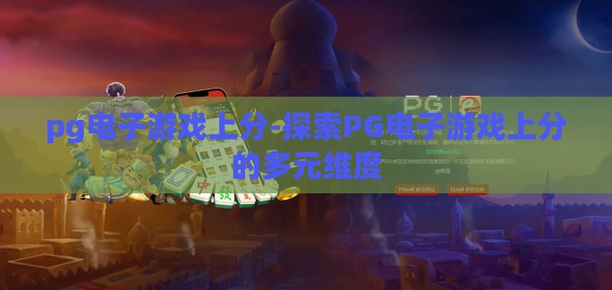 pg电子游戏上分-探索PG电子游戏上分的多元维度