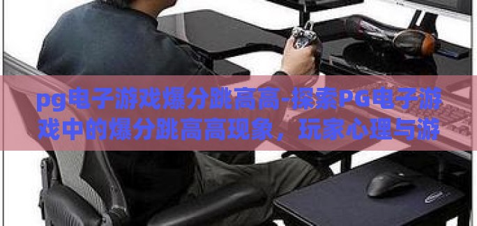 pg电子游戏爆分跳高高-探索PG电子游戏中的爆分跳高高现象，玩家心理与游戏设计的微妙平衡