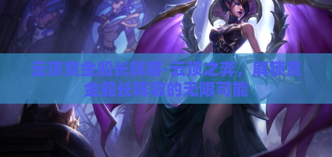 云顶赏金船长阵容-云顶之弈，解锁赏金船长阵容的无限可能