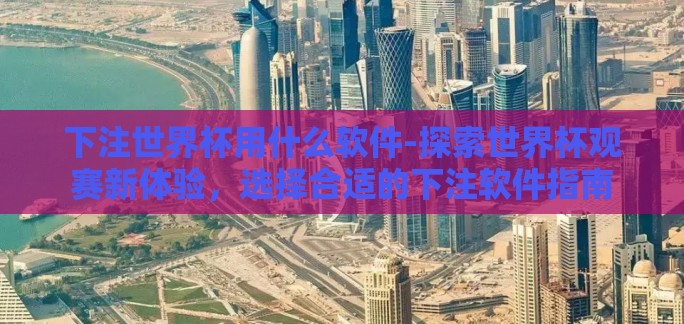 下注世界杯用什么软件-探索世界杯观赛新体验,选择合适的下注软件指南 下注世界杯用什么软件-探索世界杯观赛新体验,选择合适的下注软件指南